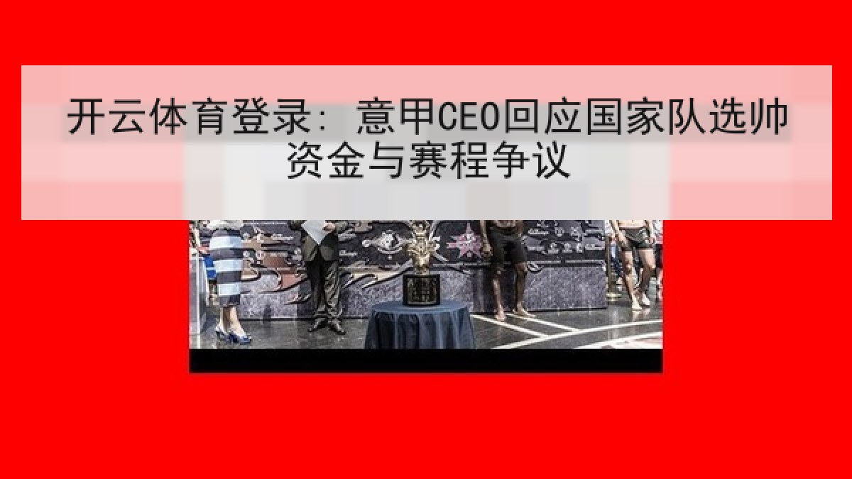 开云体育登录: 意甲CEO回应国家队选帅资金与赛程争议 开云体育登录: 意甲CEO回应国家队选帅资金与赛程争议
