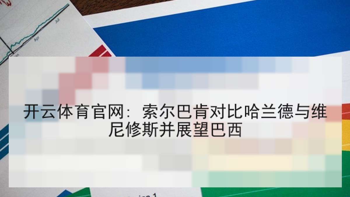 开云体育官网: 索尔巴肯对比哈兰德与维尼修斯并展望巴西