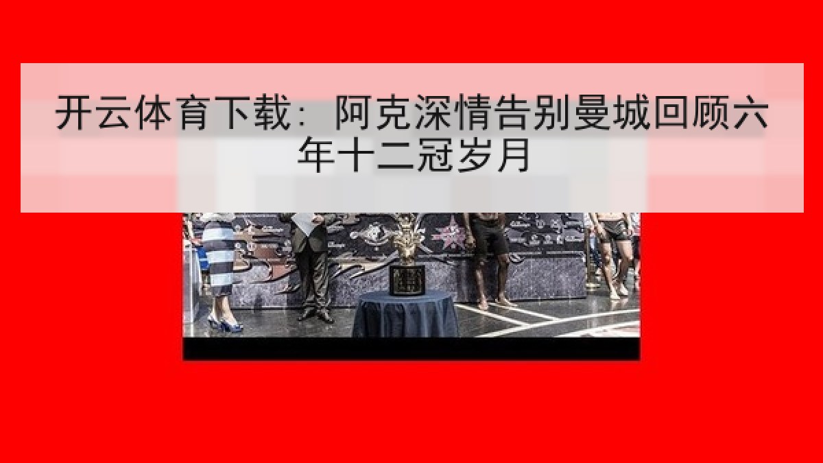 开云体育下载: 阿克深情告别曼城回顾六年十二冠岁月 开云体育下载: 阿克深情告别曼城回顾六年十二冠岁月