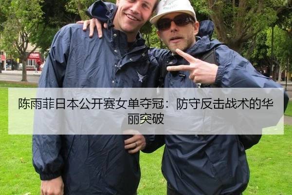 陈雨菲日本公开赛女单夺冠：防守反击战术的华丽突破