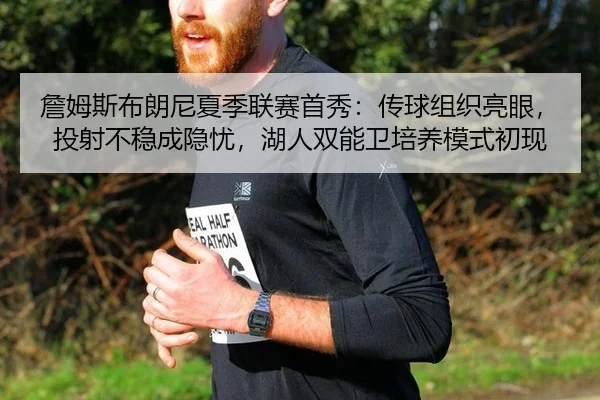 詹姆斯布朗尼夏季联赛首秀：传球组织亮眼，投射不稳成隐忧，湖人双能卫培养模式初现