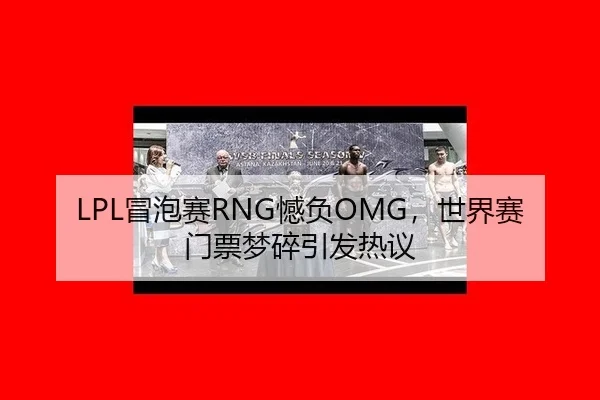 LPL冒泡赛RNG憾负OMG，世界赛门票梦碎引发热议