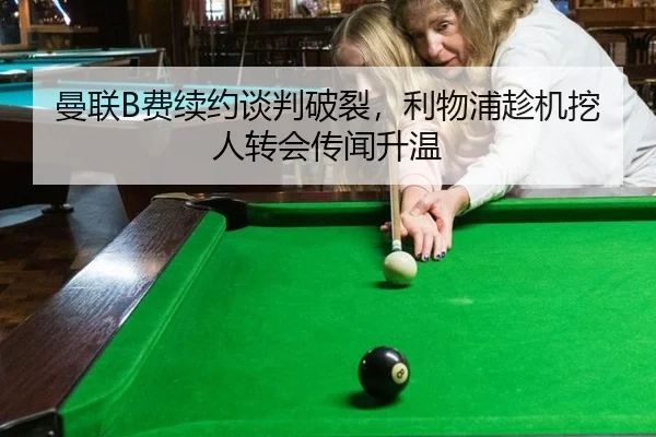 曼联B费续约谈判破裂，利物浦趁机挖人转会传闻升温