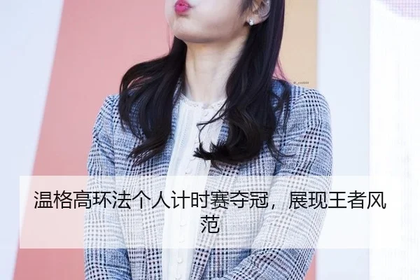 温格高环法个人计时赛夺冠，展现王者风范