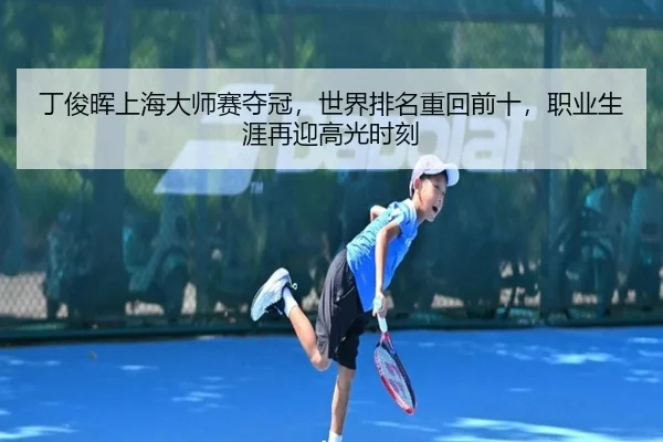 丁俊晖上海大师赛夺冠，世界排名重回前十，职业生涯再迎高光时刻