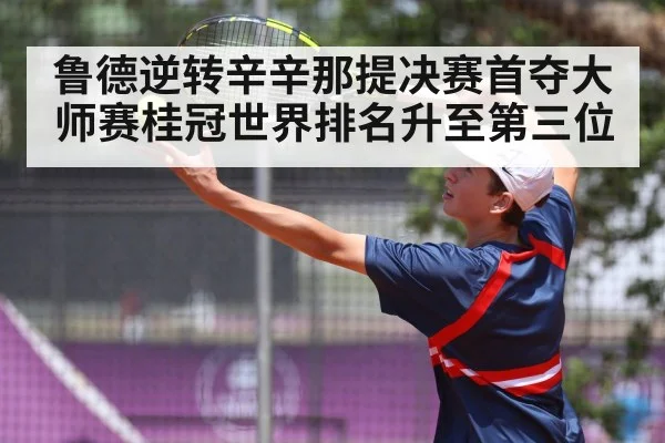 鲁德逆转辛辛那提决赛首夺大师赛桂冠世界排名升至第三位