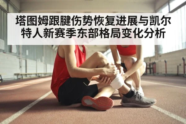 塔图姆跟腱伤势恢复进展与凯尔特人新赛季东部格局变化分析