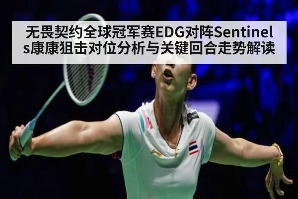 无畏契约全球冠军赛EDG对阵Sentinels康康狙击对位分析与关键回合走势解读